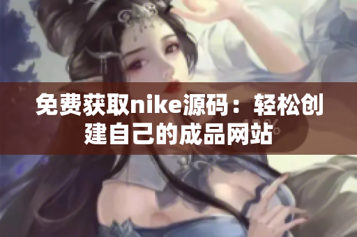 免费获取nike源码：轻松创建自己的成品网站