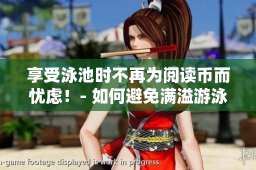 享受泳池时不再为阅读币而忧虑！- 如何避免满溢游泳池。
