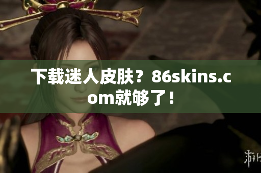 下载迷人皮肤？86skins.com就够了！