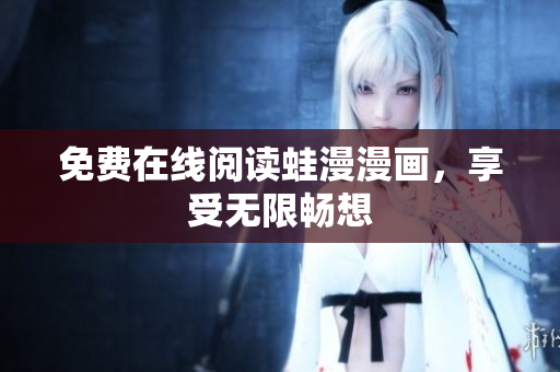 免费在线阅读蛙漫漫画，享受无限畅想