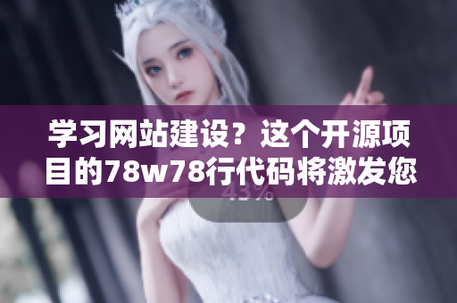 学习网站建设？这个开源项目的78w78行代码将激发您的灵感！