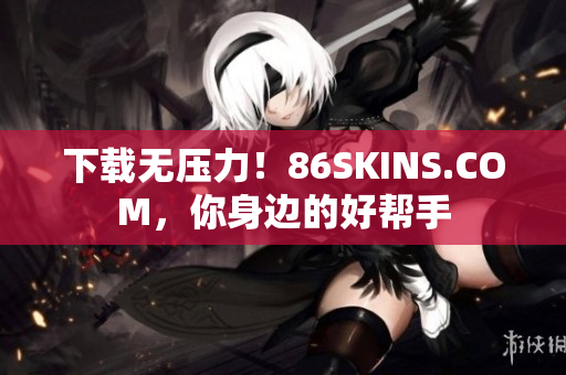 下载无压力！86SKINS.COM，你身边的好帮手
