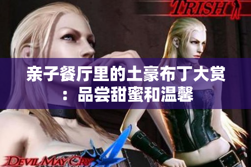 亲子餐厅里的土豪布丁大赏：品尝甜蜜和温馨