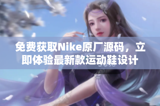 免费获取Nike原厂源码，立即体验最新款运动鞋设计