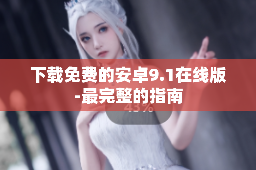 下载免费的安卓9.1在线版-最完整的指南