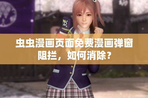 虫虫漫画页面免费漫画弹窗阻拦，如何消除？
