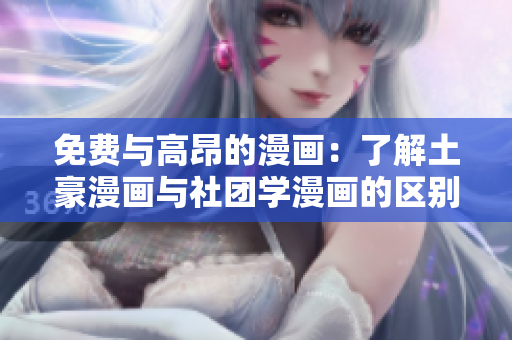 免费与高昂的漫画：了解土豪漫画与社团学漫画的区别