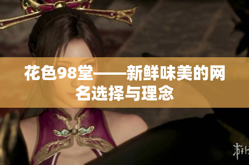 花色98堂——新鲜味美的网名选择与理念