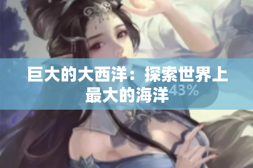 巨大的大西洋：探索世界上最大的海洋