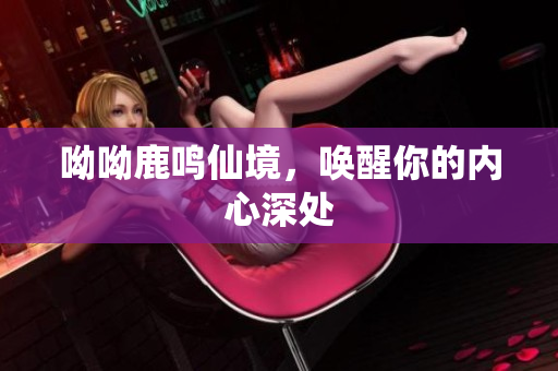 呦呦鹿鸣仙境，唤醒你的内心深处