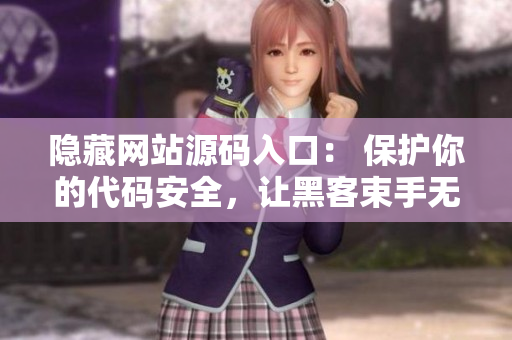 隐藏网站源码入口： 保护你的代码安全，让黑客束手无策！