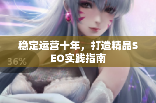 稳定运营十年，打造精品SEO实践指南