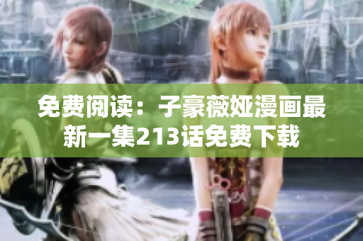 免费阅读：子豪薇娅漫画最新一集213话免费下载