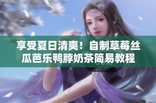 享受夏日清爽！自制草莓丝瓜芭乐鸭脖奶茶简易教程