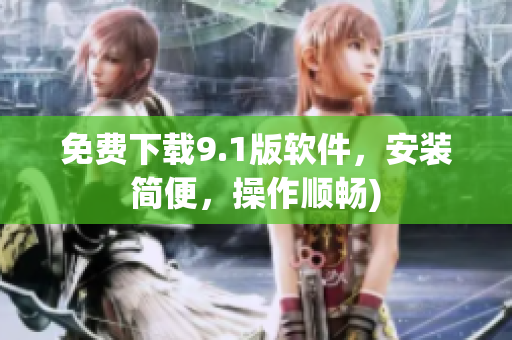 免费下载9.1版软件，安装简便，操作顺畅)
