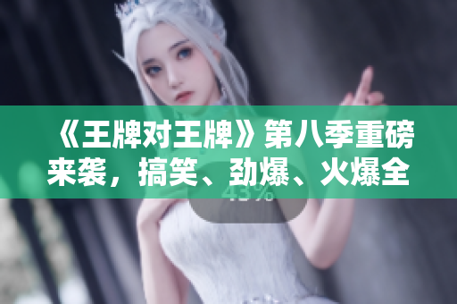 《王牌对王牌》第八季重磅来袭，搞笑、劲爆、火爆全新升级！