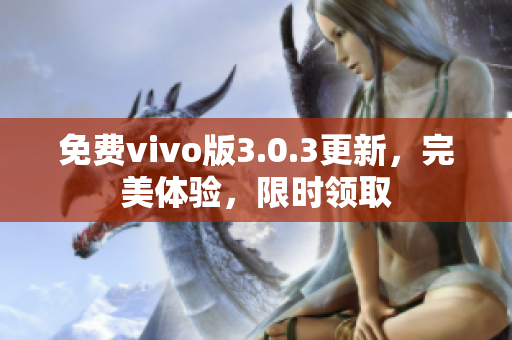 免费vivo版3.0.3更新，完美体验，限时领取