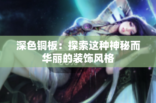 深色铜板：探索这种神秘而华丽的装饰风格