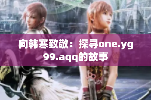向韩寒致敬：探寻one.yg99.aqq的故事