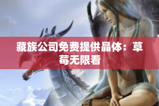藏族公司免费提供晶体：草莓无限看
