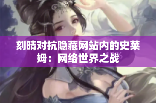 刻晴对抗隐藏网站内的史莱姆：网络世界之战