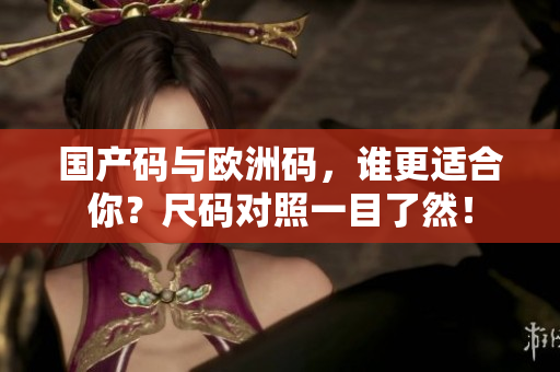 国产码与欧洲码，谁更适合你？尺码对照一目了然！