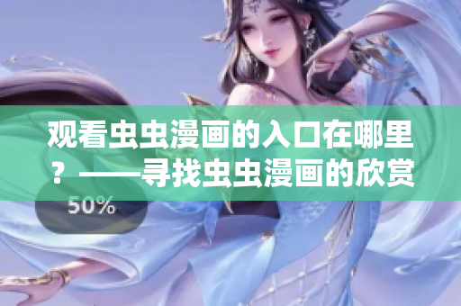 观看虫虫漫画的入口在哪里？——寻找虫虫漫画的欣赏入口