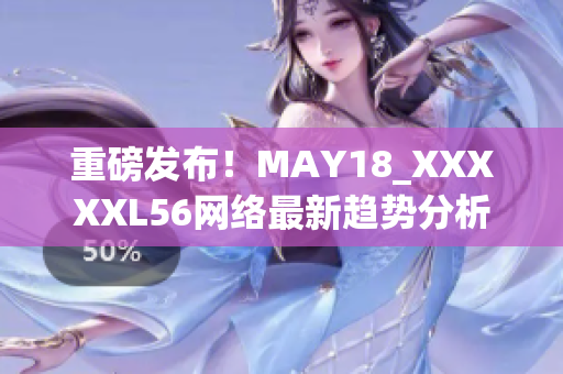重磅发布！MAY18_XXXXXL56网络最新趋势分析