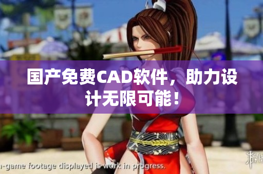国产免费CAD软件，助力设计无限可能！