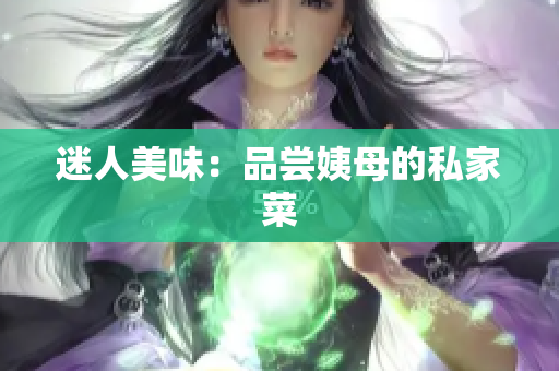 迷人美味：品尝姨母的私家菜
