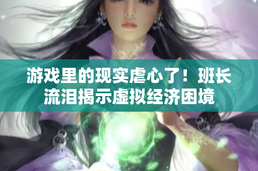 游戏里的现实虐心了！班长流泪揭示虚拟经济困境
