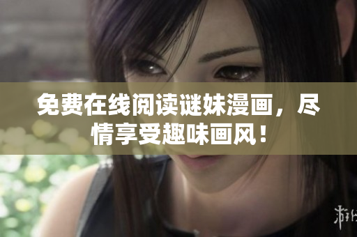 免费在线阅读谜妹漫画，尽情享受趣味画风！