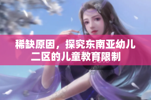 稀缺原因，探究东南亚幼儿二区的儿童教育限制