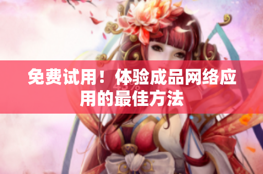 免费试用！体验成品网络应用的最佳方法