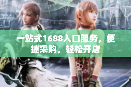 一站式1688入口服务，便捷采购，轻松开店