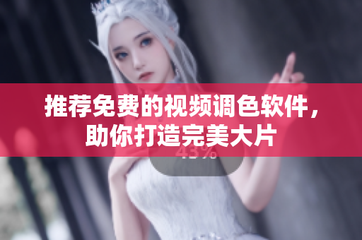 推荐免费的视频调色软件，助你打造完美大片