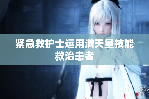 紧急救护士运用满天星技能救治患者