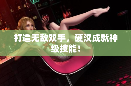 打造无敌双手，硬汉成就神级技能！