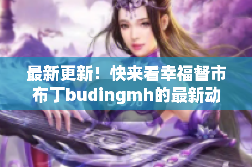 最新更新！快来看幸福督市布丁budingmh的最新动态