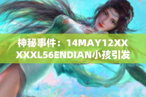 神秘事件：14MAY12XXXXXL56ENDIAN小孩引发全球探索