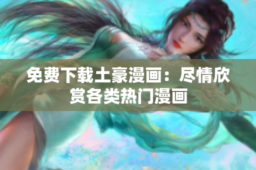 免费下载土豪漫画：尽情欣赏各类热门漫画