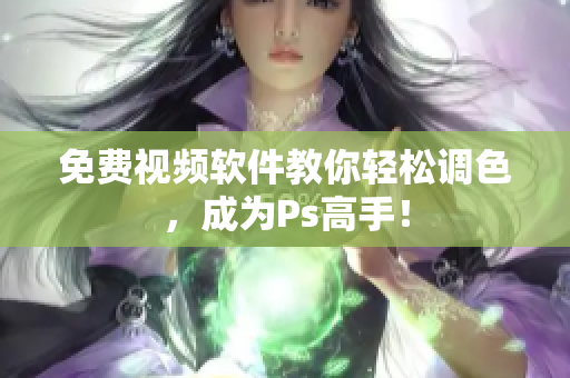 免费视频软件教你轻松调色，成为Ps高手！