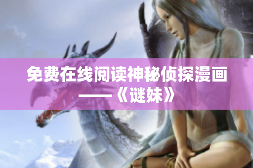 免费在线阅读神秘侦探漫画——《谜妹》