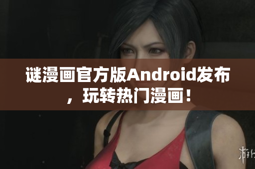 谜漫画官方版Android发布，玩转热门漫画！
