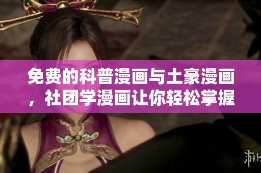 免费的科普漫画与土豪漫画，社团学漫画让你轻松掌握网络知识