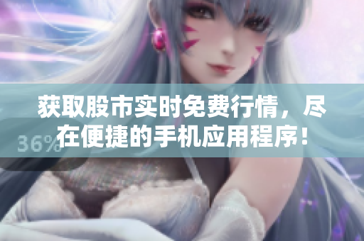 获取股市实时免费行情，尽在便捷的手机应用程序！
