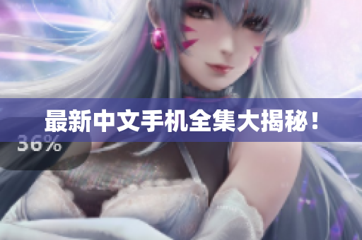 最新中文手机全集大揭秘！