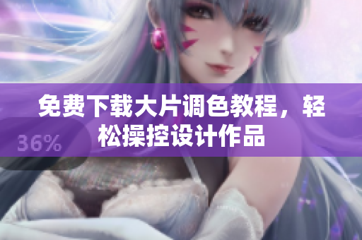 免费下载大片调色教程，轻松操控设计作品