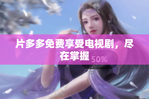 片多多免费享受电视剧，尽在掌握