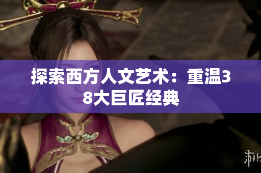 探索西方人文艺术：重温38大巨匠经典